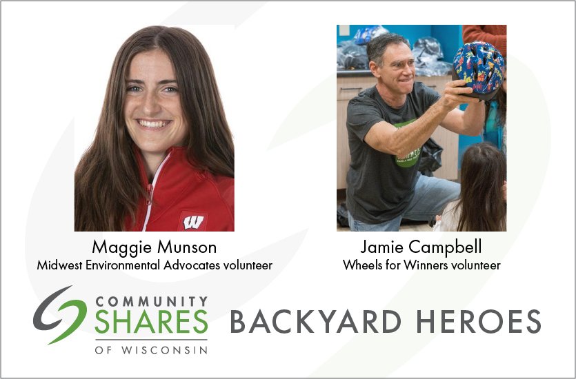 A photo of Maggie Munson, volunteer for Midwest Environmental Advocates. A photo of Jamie Campbell, volunteer for Wheels for Winners, fitting a helmet on a bike recipient. Below that is the Community Shares logo and the words Backyard Heroes.
